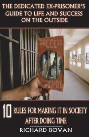 Könyv Dedicated Ex-Prisoner's Guide to Life and Success on the Outside Richard Bovan