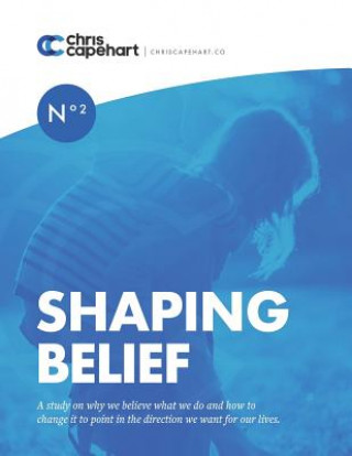 Kniha Shaping Belief: A study on why we believe what we do and how to change it to point in the direction we want for our lives. Chris Capehart