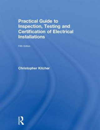 Kniha Practical Guide to Inspection, Testing and Certification of Electrical Installations Christopher Kitcher