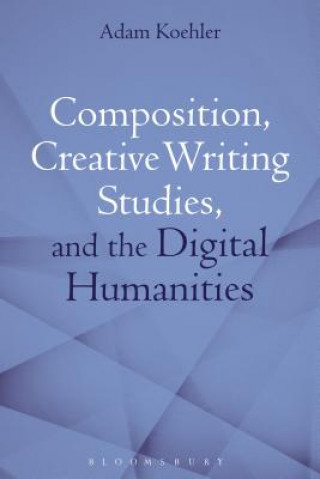 Könyv Composition, Creative Writing Studies, and the Digital Humanities Koehler