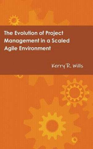 Könyv Evolution of Project Management in a Scaled Agile Environment Kerry Wills