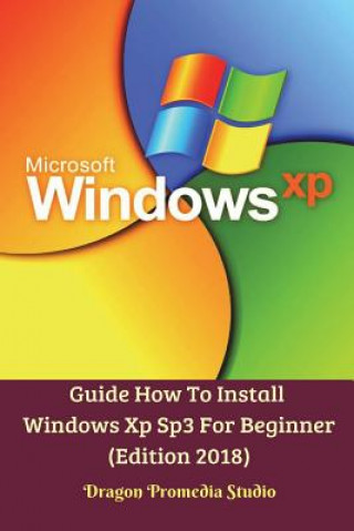 Könyv Guide How To Install Windows Xp Sp3 For Beginner (Edition 2018) Dragon Promedia Studio