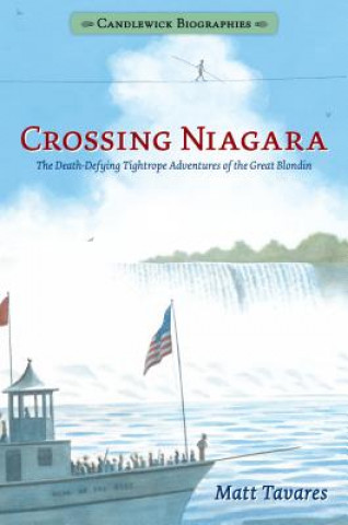 Kniha Crossing Niagara: Candlewick Biographies: The Death-Defying Tightrope Adventures of the Great Blondin Matt Tavares