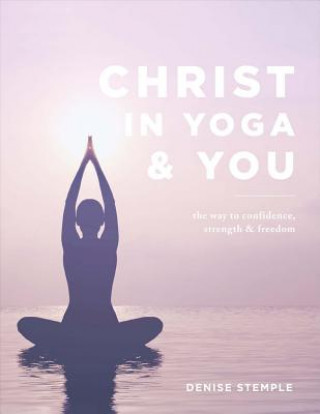 Book Christ in Yoga & You: The Way to Confidence Strength & Freedom Denise Stemple