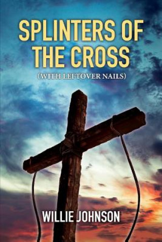 Kniha Splinters of the Cross (With Leftover Nails) Willie Johnson