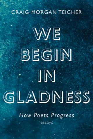 Carte We Begin in Gladness Craig Morgan Teicher