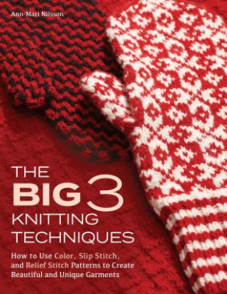 Carte The Big 3 Knitting Techniques: How to Use Color, Slip Stitch, and Relief Stitch Patterns to Create Beautiful and Unique Garments Ann-Mari Nilsson