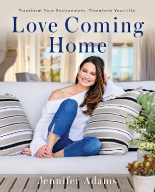 Kniha Love Coming Home: Transform Your Environment. Transform Your Life Jennifer Adams