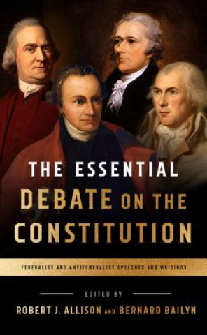 Carte The Essential Debate on the Constitution: Federalist and Antifederalist Speeches and Writings Bernard Bailyn