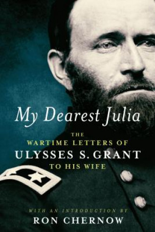 Kniha My Dearest Julia: The Wartime Letters of Ulysses S. Grant to His Wife Ron Chernow
