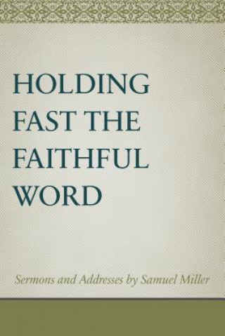 Kniha Holding Fast the Faithful Word: Sermons and Address by Samuel Miller Samuel Miller