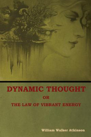 Könyv Dynamic Thought; Or, The Law of Vibrant Energy William Walker Atkinson