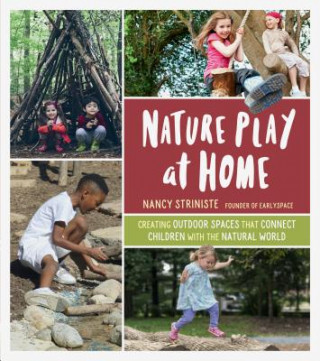 Kniha Nature Play at Home: Creating Outdoor Spaces that Connect Children with the Natural World Nancy Striniste