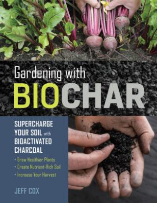 Könyv Gardening with Biochar: Supercharge Your Soil with Bioactivated Charcoal Jeff Cox