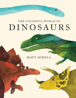 Könyv Colorful World of Dinosaurs (Watercolor Illutrations and Fun Facts about 46 Dinosaurs) Matt Sewell
