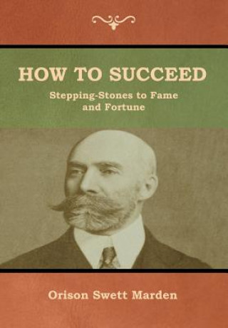 Книга How to Succeed; Or, Stepping-Stones to Fame and Fortune Orison Swett Marden