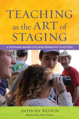 Kniha Teaching as the Art of Staging: A Scenario-Based College Pedagogy in Action Anthony Weston