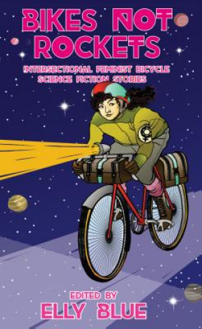 Könyv Bikes Not Rockets: Intersectional Feminist Bicycle Science Fiction Stories Elly Blue