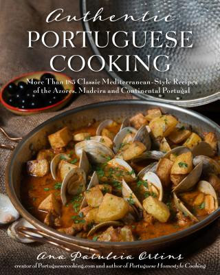 Könyv Authentic Portuguese Cooking: More Than 185 Classic Mediterranean-Style Recipes of the Azores, Madeira and Continental Portugal Ana Patuleia Ortins