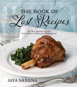 Kniha The Book of Lost Recipes: The Best Signature Dishes from Historic Restaurants Rediscovered Jaya Saxena