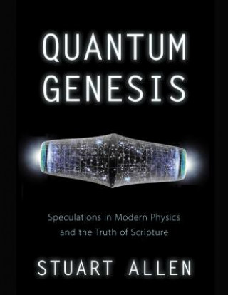 Książka Quantum Genesis: Speculations in Modern Physics and the Truth of Scripture Stuart Allen