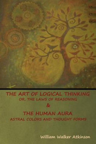 Carte Art of Logical Thinking; Or, The Laws of Reasoning & The Human Aura William Walker Atkinson