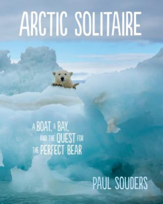 Libro Arctic Solitaire: A Boat, a Bay, and the Quest for the Perfect Bear Paul Souders