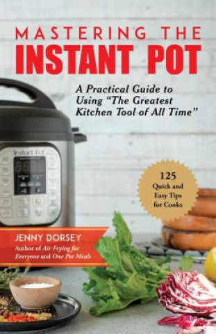 Kniha Mastering the Instant Pot: A Practical Guide to Using the Greatest Kitchen Tool of All Time Jenny Dorsey