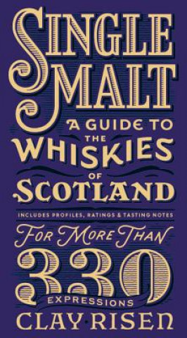 Kniha Single Malt: A Guide to the Whiskies of Scotland: Includes Profiles, Ratings, and Tasting Notes for More Than 330 Expressions Clay Risen