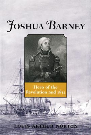 Livre Joshua Barney: Hero of the Revolution and 1812 Louis Arthur Norton