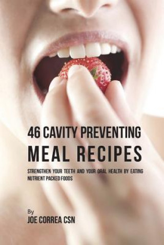 Buch 46 Cavity Preventing Meal Recipes: Strengthen Your Teeth and Your Oral Health by Eating Nutrient Packed Foods Joe Correa Csn