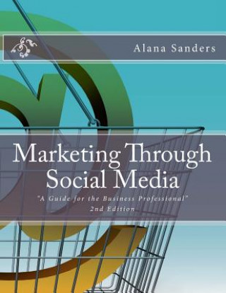 Carte Marketing Through Social Media: A Guide for the Business Professional Prof Alana L Sanders