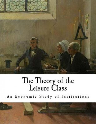 Könyv The Theory of the Leisure Class: An Economic Study of Institutions Thorstein Veblen