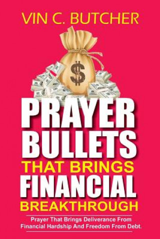 Kniha Prayer Bullets That Brings Financial Breakthrough: Prayer That Brings Deliverance From Financial Hardship And Freedom From Debt. Vin C Butcher