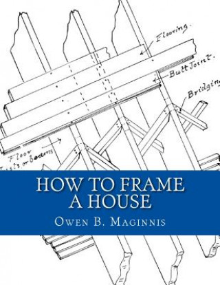 Kniha How To Frame A House: or: House and Roof Framing Owen B Maginnis