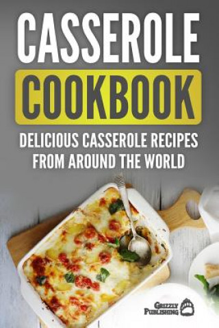 Книга Casserole Cookbook: Delicious Casserole Recipes From Around The World Grizzly Publishing