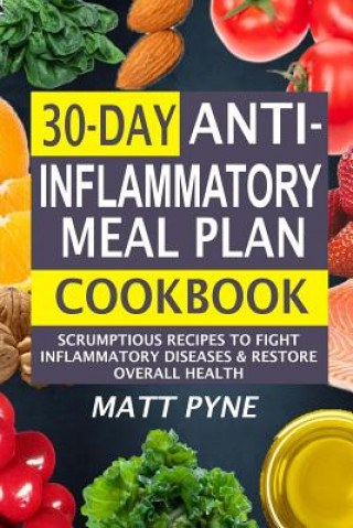 Kniha 30-Day Anti-Inflammatory Meal Plan Cookbook: Scrumptious Recipes To Fight Inflammatory Diseases & Restore Overall Health Matt Pyne