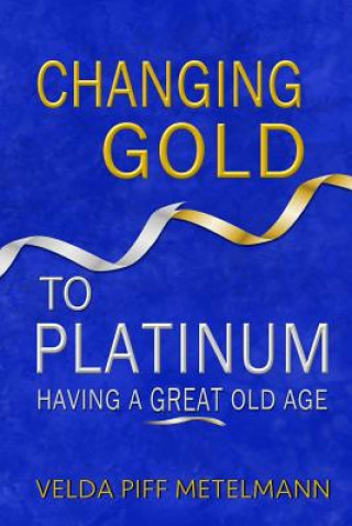 Knjiga Changing Gold to Platinum: Having a Great Old Age Velda Piff Metelmann