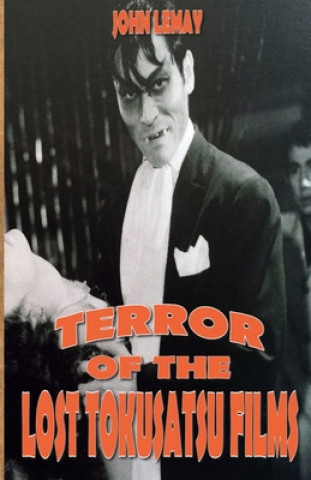 Kniha Terror of the Lost Tokusatsu Films: From the Files of The Big Book of Japanese Giant Monster Movies John LeMay