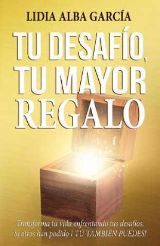 Kniha Tu desafío, tu mayor regalo: Transforma tu vida enfrentando tus desafíos. Lidia Alba Garcia