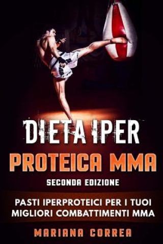 Kniha DIETA IPER PROTEICA MMA SECONDA EDiZIONE: PASTI IPERPROTEICI Per I TUOI MIGLIORI COMBATTIMENTI MMA Mariana Correa