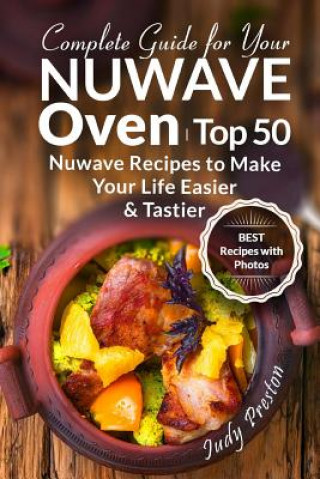 Kniha Complete Guide for your Nuwave Oven: Top 50 Nuwave Recipes to Make your Life Easier and Tastier Mrs Judy Preston