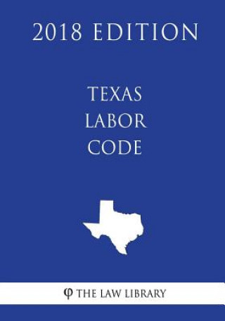 Carte Texas Labor Code (2018 Edition) The Law Library