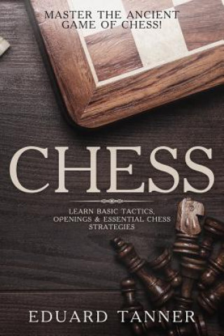 Carte Chess: Master the Ancient Game of Chess! Learn Basic Tactics, Openings & Essential Chess Strategies. Eduard Tanner