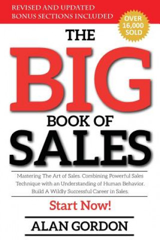Kniha The Big Book of Sales: Mastering The Art of Sales. Combining powerful sales technique with an understanding of human behavior. Build a wildly Alan Gordon