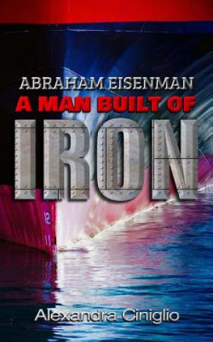 Carte Abraham Eisenman: A Man Built of Iron Alexandra Ciniglio