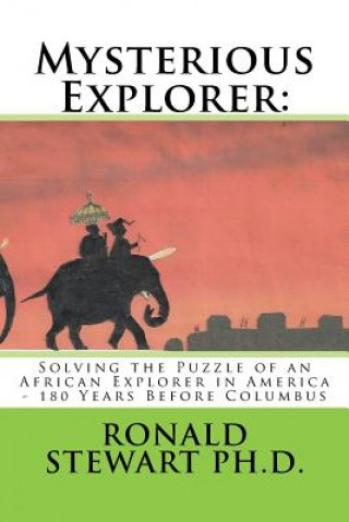 Book Mysterious Explorer: : Solving the Puzzle of an African Explorer in America - 180 Years Before Columbus Ronald Stewart Ph D