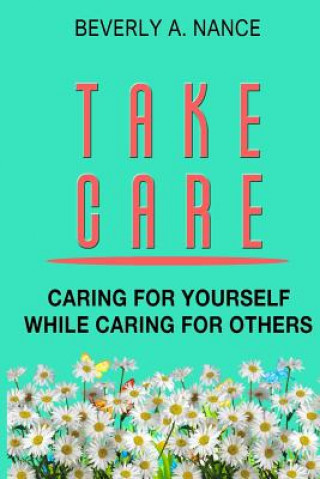 Kniha Take Care: Caring for yourself while caring for others Beverly a Nance