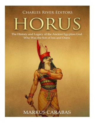 Kniha Horus: The History and Legacy of the Ancient Egyptian God Who Was the Son of Isis and Osiris Charles River Editors