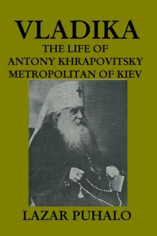 Könyv Vladika: The life of Antony Khrapovitsky. Metropolitan of Kiev Lazar Puhalo